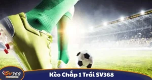 Kèo Chấp 1 Trái SV368 - Hướng Dẫn Đọc Kèo Và Đặt Cược